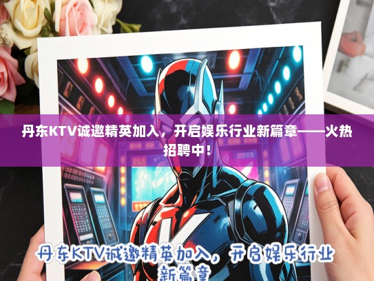 丹东KTV诚邀精英加入，开启娱乐行业新篇章——火热招聘中！