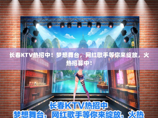 长春KTV热招中！梦想舞台，网红歌手等你来绽放，火热招募中！