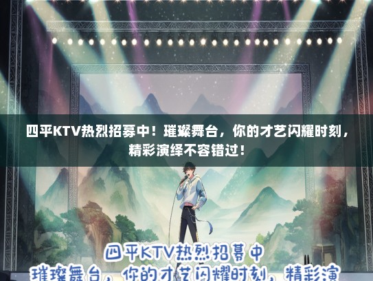 四平KTV热烈招募中！璀璨舞台，你的才艺闪耀时刻，精彩演绎不容错过！