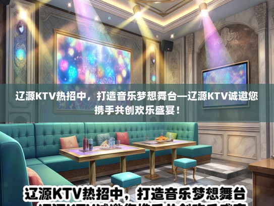 辽源KTV热招中，打造音乐梦想舞台—辽源KTV诚邀您携手共创欢乐盛宴！