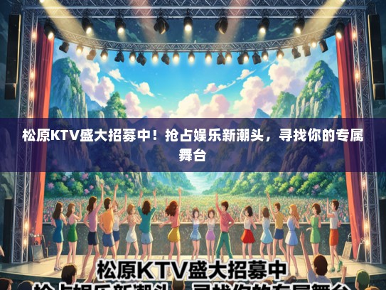 松原KTV盛大招募中！抢占娱乐新潮头，寻找你的专属舞台
