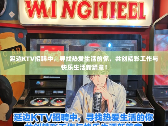 延边KTV招聘中，寻找热爱生活的你，共创精彩工作与快乐生活新篇章！