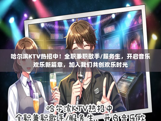 哈尔滨KTV热招中！全职兼职歌手/服务生，开启音乐欢乐新篇章，加入我们共创欢乐时光