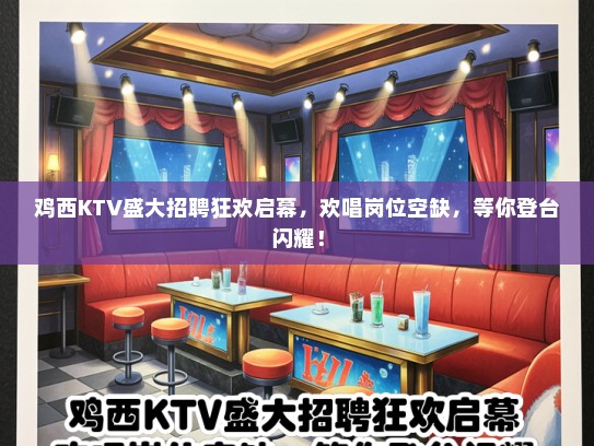 鸡西KTV盛大招聘狂欢启幕，欢唱岗位空缺，等你登台闪耀！