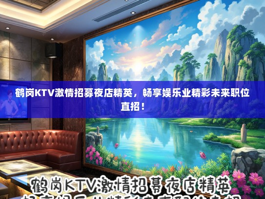 鹤岗KTV激情招募夜店精英，畅享娱乐业精彩未来职位直招！