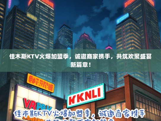 佳木斯KTV火爆加盟季，诚邀商家携手，共筑欢聚盛宴新篇章！