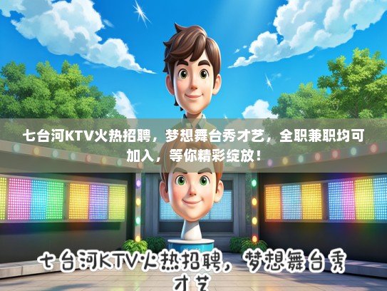 七台河KTV火热招聘，梦想舞台秀才艺，全职兼职均可加入，等你精彩绽放！