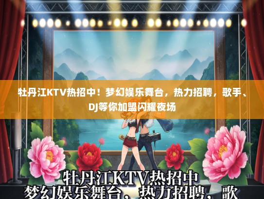 牡丹江KTV热招中！梦幻娱乐舞台，热力招聘，歌手、DJ等你加盟闪耀夜场