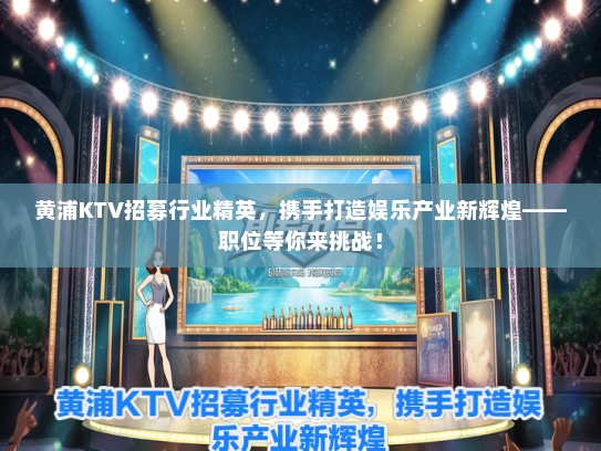 黄浦KTV招募行业精英，携手打造娱乐产业新辉煌——职位等你来挑战！