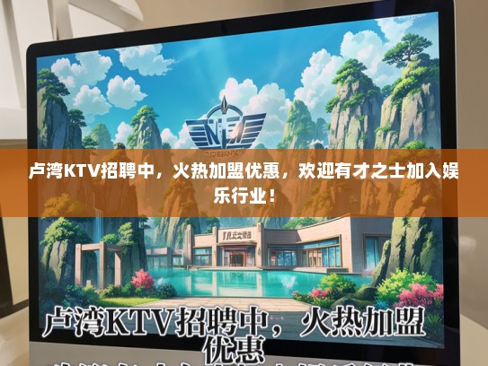 卢湾KTV招聘中，火热加盟优惠，欢迎有才之士加入娱乐行业！