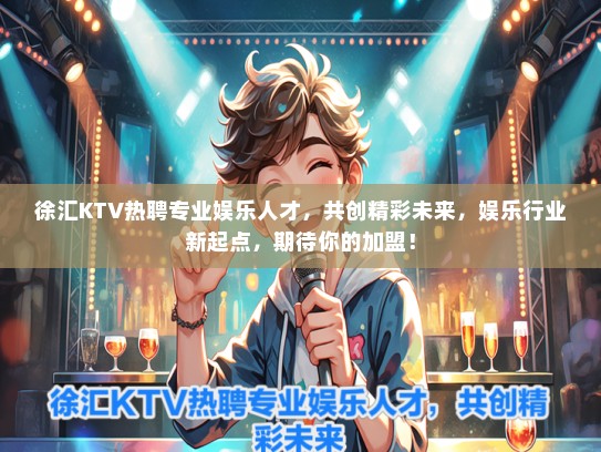 徐汇KTV热聘专业娱乐人才，共创精彩未来，娱乐行业新起点，期待你的加盟！
