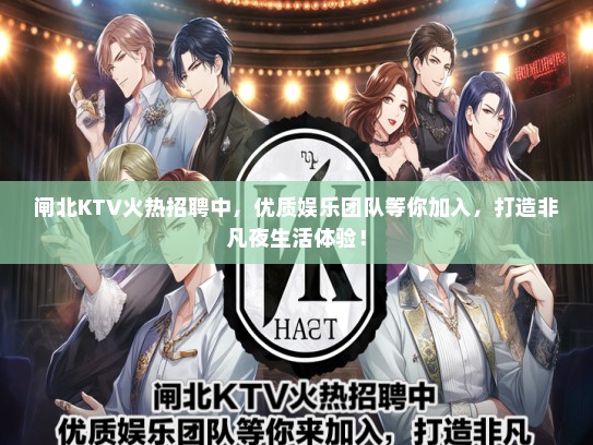 闸北KTV火热招聘中，优质娱乐团队等你加入，打造非凡夜生活体验！