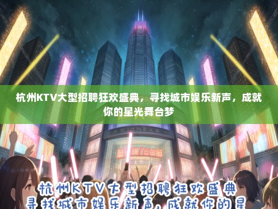 杭州KTV大型招聘狂欢盛典，寻找城市娱乐新声，成就你的星光舞台梦