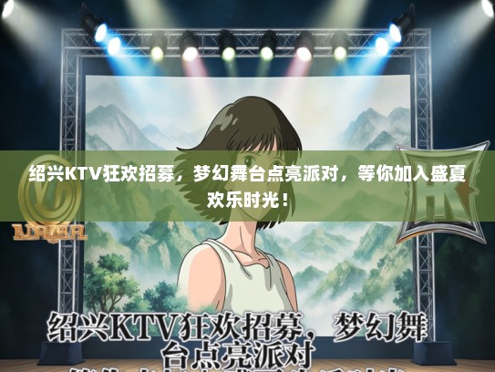 绍兴KTV狂欢招募，梦幻舞台点亮派对，等你加入盛夏欢乐时光！