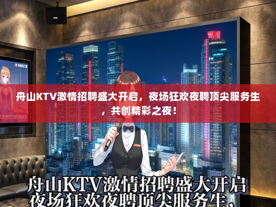 舟山KTV激情招聘盛大开启，夜场狂欢夜聘顶尖服务生，共创精彩之夜！