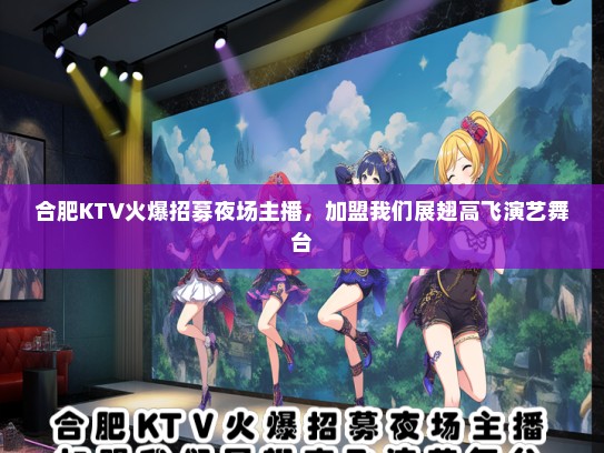 合肥KTV火爆招募夜场主播，加盟我们展翅高飞演艺舞台
