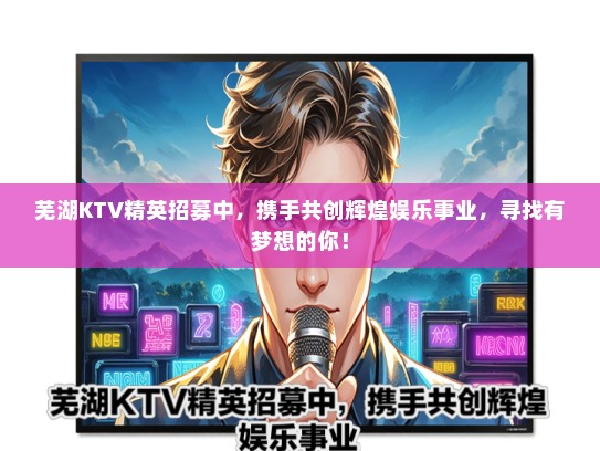 芜湖KTV精英招募中，携手共创辉煌娱乐事业，寻找有梦想的你！