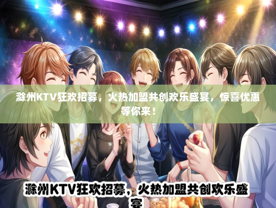 滁州KTV狂欢招募，火热加盟共创欢乐盛宴，惊喜优惠等你来！