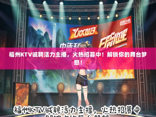 福州KTV诚聘活力主播，火热招募中！解锁你的舞台梦想！