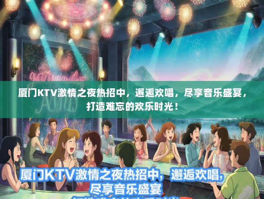 厦门KTV激情之夜热招中，邂逅欢唱，尽享音乐盛宴，打造难忘的欢乐时光！