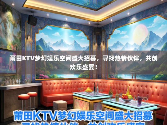 莆田KTV梦幻娱乐空间盛大招募，寻找热情伙伴，共创欢乐盛宴！