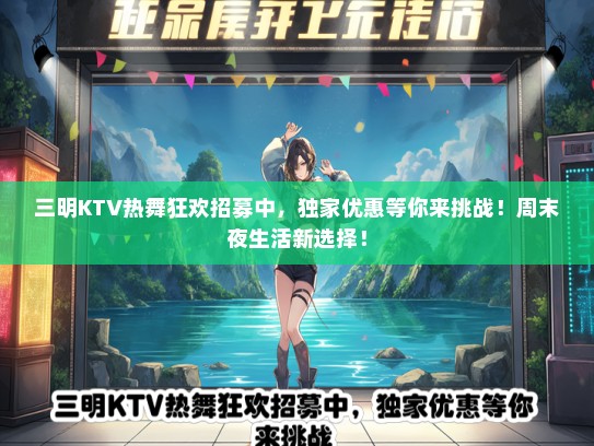 三明KTV热舞狂欢招募中，独家优惠等你来挑战！周末夜生活新选择！