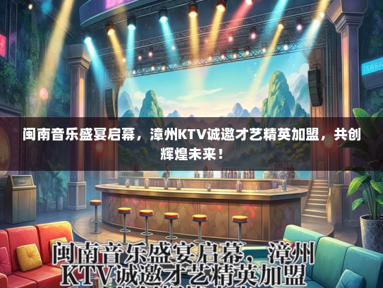 闽南音乐盛宴启幕，漳州KTV诚邀才艺精英加盟，共创辉煌未来！