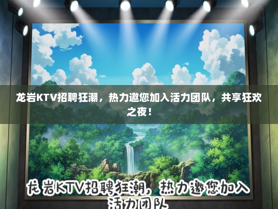 龙岩KTV招聘狂潮，热力邀您加入活力团队，共享狂欢之夜！