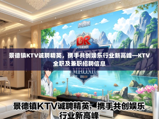 景德镇KTV诚聘精英，携手共创娱乐行业新高峰—KTV全职及兼职招聘信息