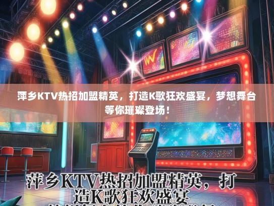 萍乡KTV热招加盟精英,打造K歌狂欢盛宴,梦想舞台等你璀璨登场! 萍乡KTV热招加盟精英,打造K歌狂欢盛宴,梦想舞台等你璀璨登场!