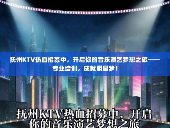 抚州KTV热血招募中，开启你的音乐演艺梦想之旅——专业培训，成就明星梦！