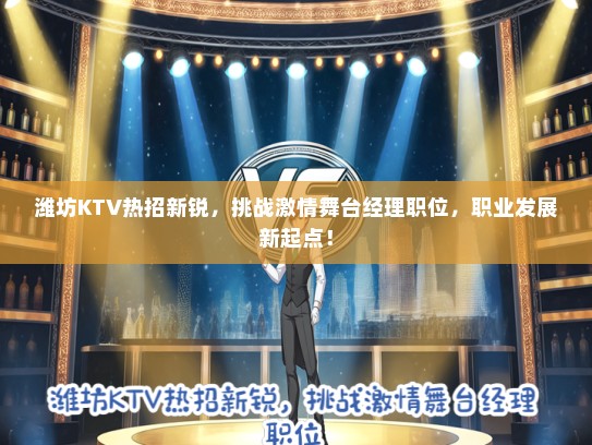 潍坊KTV热招新锐，挑战激情舞台经理职位，职业发展新起点！