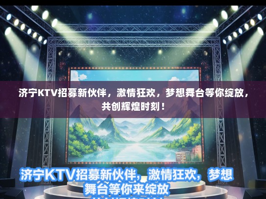济宁KTV招募新伙伴，激情狂欢，梦想舞台等你绽放，共创辉煌时刻！