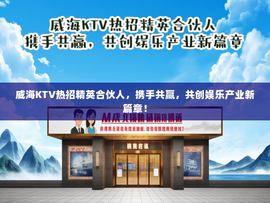 威海KTV热招精英合伙人，携手共赢，共创娱乐产业新篇章！