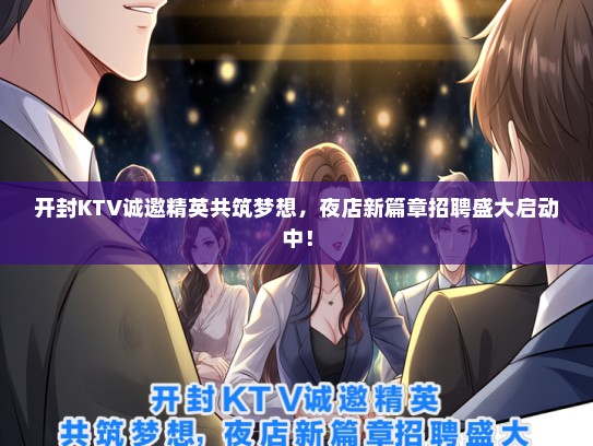 开封KTV诚邀精英共筑梦想，夜店新篇章招聘盛大启动中！