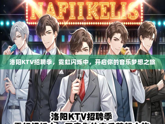 洛阳KTV招聘季，霓虹闪烁中，开启你的音乐梦想之旅