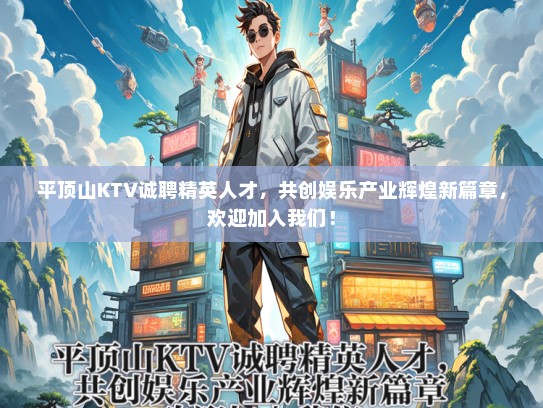 平顶山KTV诚聘精英人才，共创娱乐产业辉煌新篇章，欢迎加入我们！