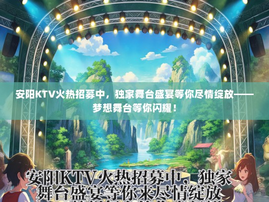 安阳KTV火热招募中，独家舞台盛宴等你尽情绽放——梦想舞台等你闪耀！
