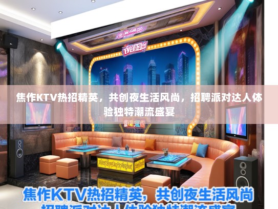 焦作KTV热招精英，共创夜生活风尚，招聘派对达人体验独特潮流盛宴