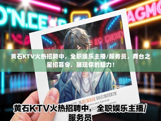 黄石KTV火热招聘中，全职娱乐主播/服务员，舞台之星招募令，展现你的魅力！