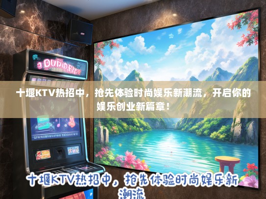 十堰KTV热招中，抢先体验时尚娱乐新潮流，开启你的娱乐创业新篇章！