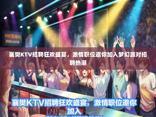 襄樊KTV招聘狂欢盛宴，激情职位邀你加入梦幻派对招聘热潮