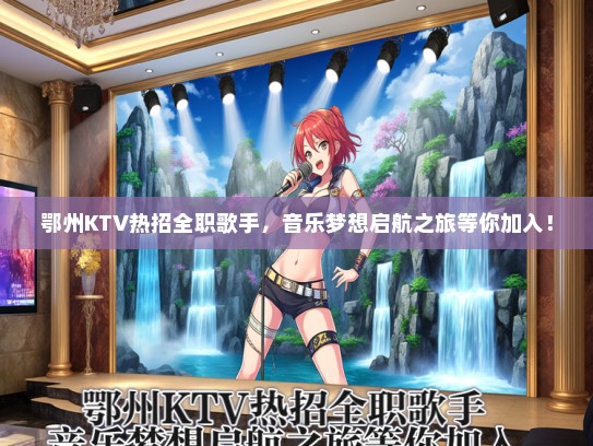 鄂州KTV热招全职歌手，音乐梦想启航之旅等你加入！