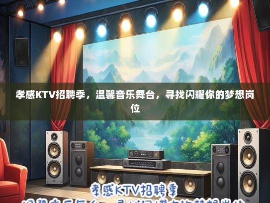 孝感KTV招聘季，温馨音乐舞台，寻找闪耀你的梦想岗位