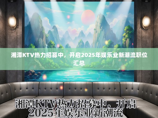 湘潭KTV热力招募中，开启2025年娱乐业新潮流职位汇总