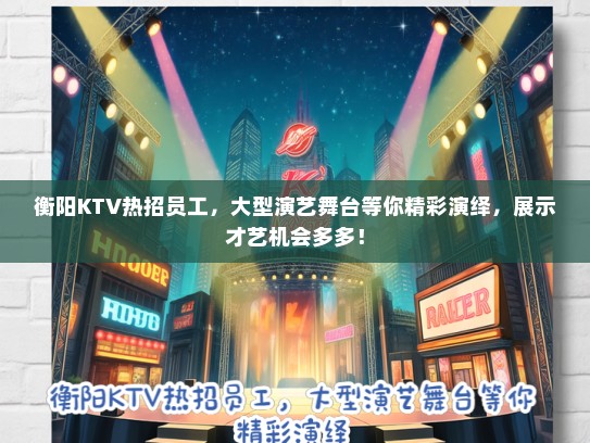 衡阳KTV热招员工，大型演艺舞台等你精彩演绎，展示才艺机会多多！