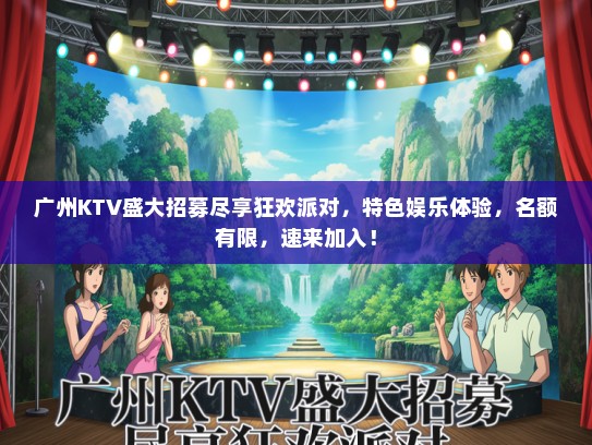 广州KTV盛大招募尽享狂欢派对，特色娱乐体验，名额有限，速来加入！