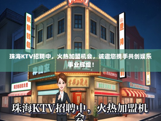 珠海KTV招聘中，火热加盟机会，诚邀您携手共创娱乐事业辉煌！