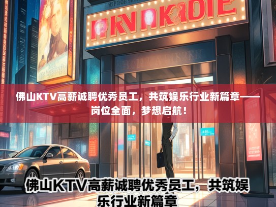 佛山KTV高薪诚聘优秀员工，共筑娱乐行业新篇章——岗位全面，梦想启航！