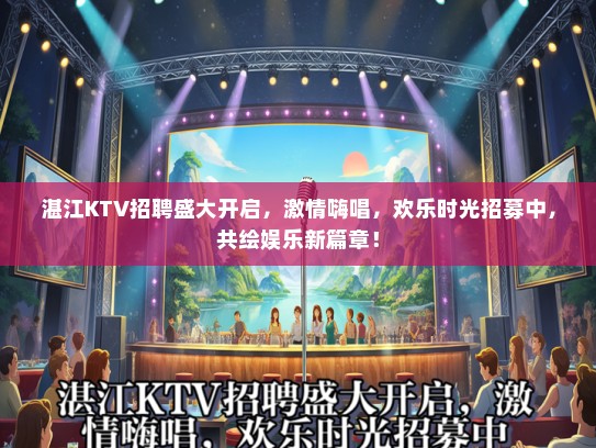 湛江KTV招聘盛大开启，激情嗨唱，欢乐时光招募中，共绘娱乐新篇章！
